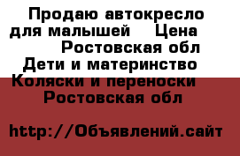 Продаю автокресло для малышей. › Цена ­ 1 500 - Ростовская обл. Дети и материнство » Коляски и переноски   . Ростовская обл.